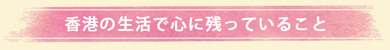 香港の生活で心に残っていること